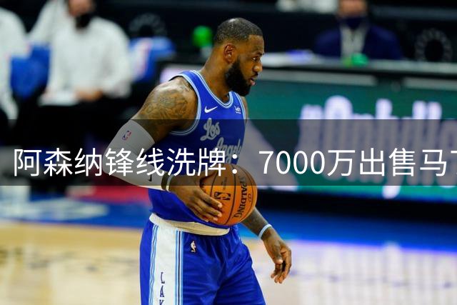 阿森纳锋线洗牌：7000万出售马丁内利引发质疑