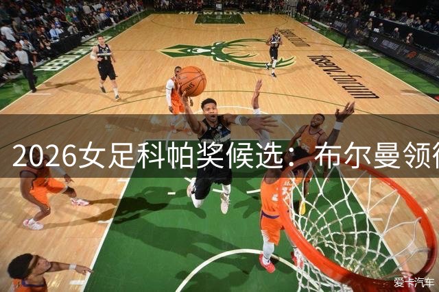 2026女足科帕奖候选：布尔曼领衔，巴萨女足两人入选